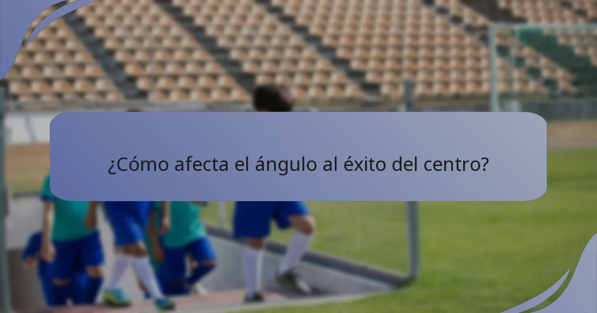 ¿Cómo afecta el ángulo al éxito del centro?