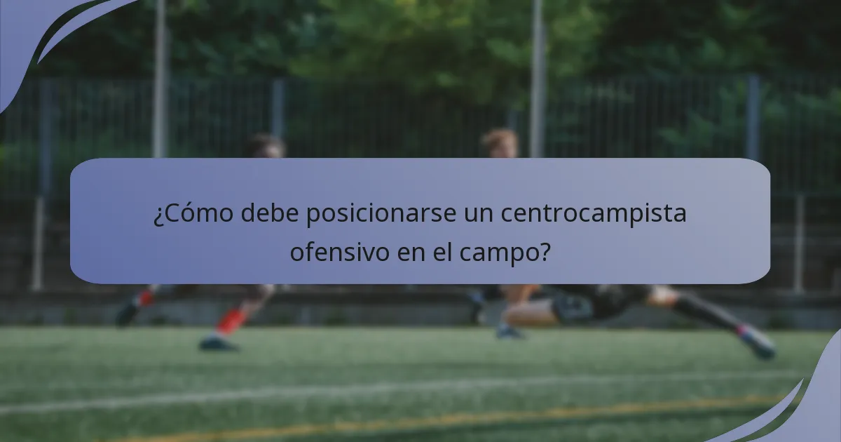 ¿Cómo debe posicionarse un centrocampista ofensivo en el campo?