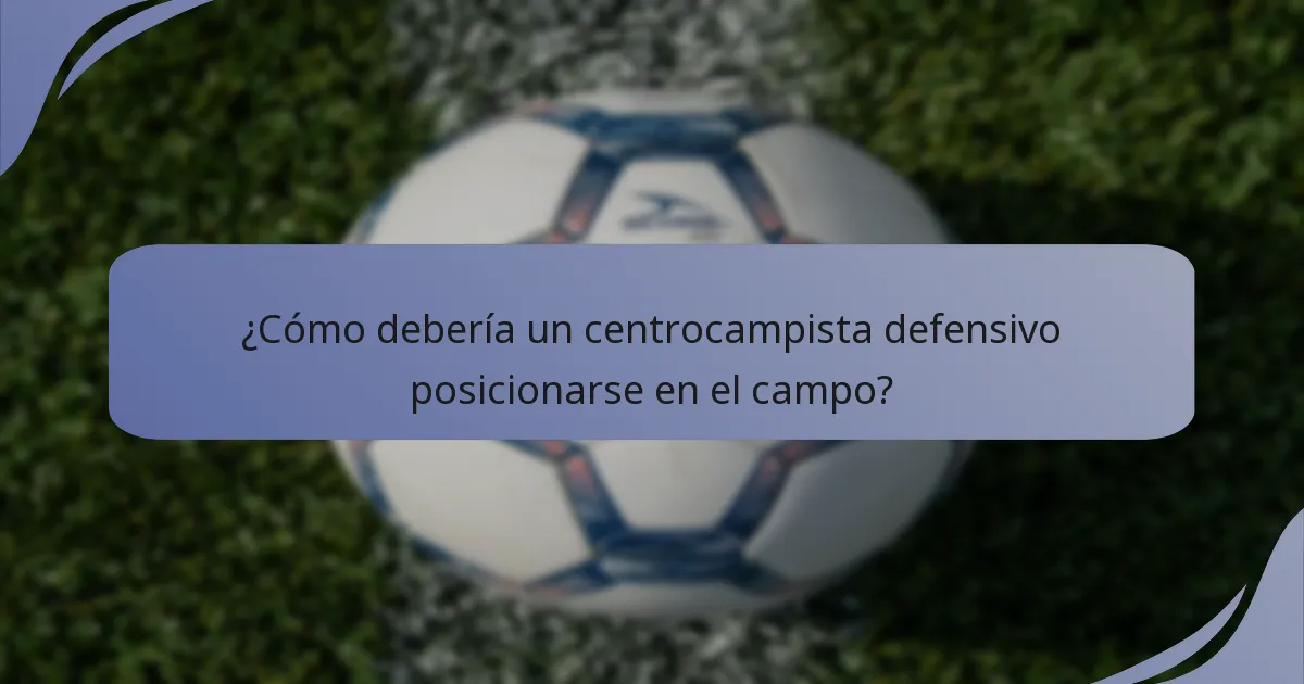 ¿Cómo debería un centrocampista defensivo posicionarse en el campo?