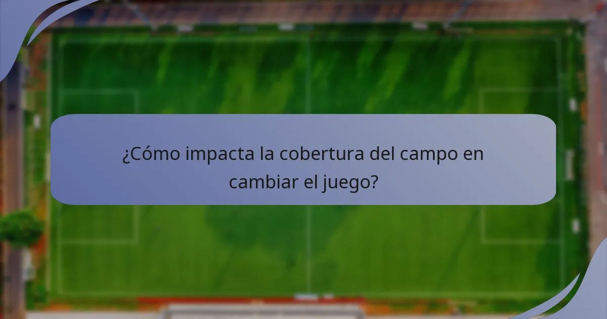 ¿Cómo impacta la cobertura del campo en cambiar el juego?