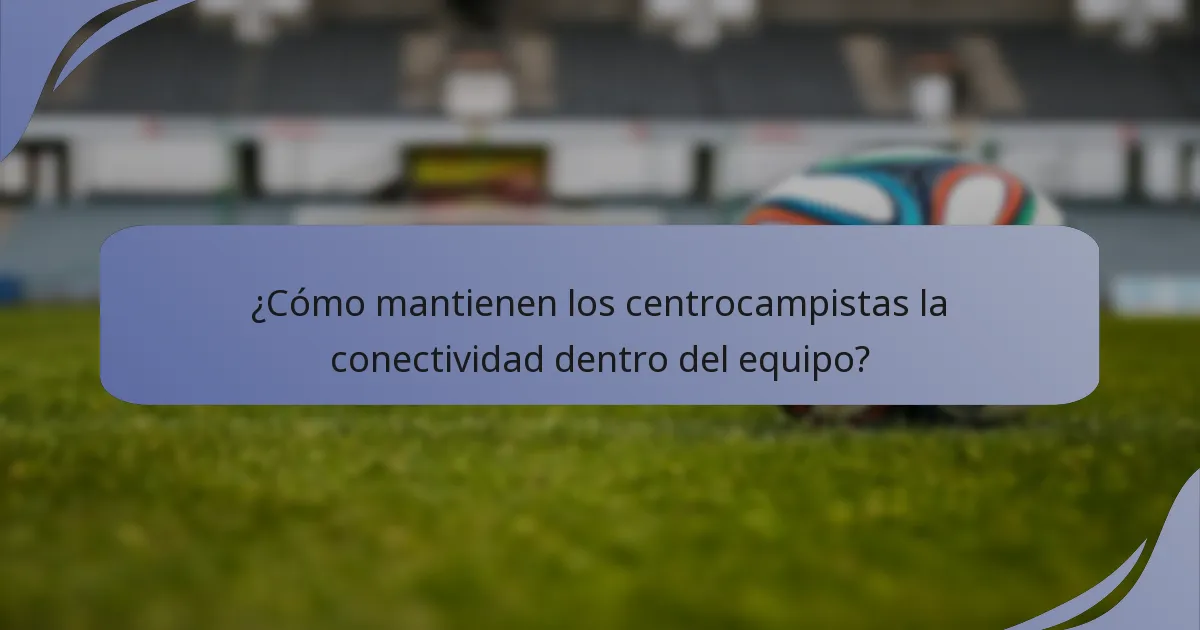 ¿Cómo mantienen los centrocampistas la conectividad dentro del equipo?