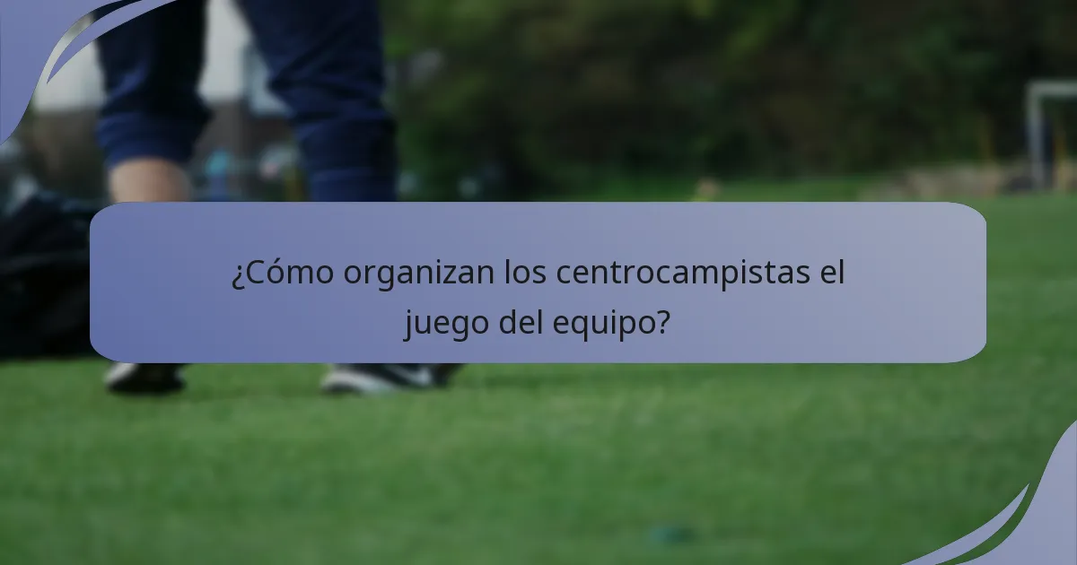 ¿Cómo organizan los centrocampistas el juego del equipo?