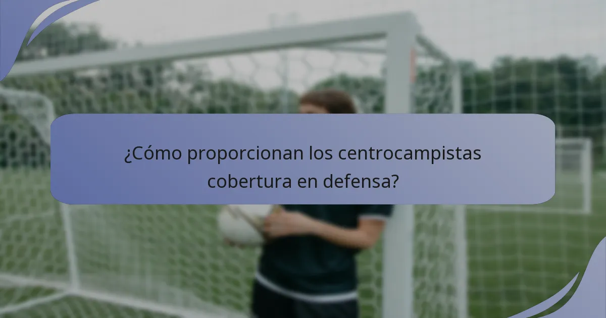 ¿Cómo proporcionan los centrocampistas cobertura en defensa?