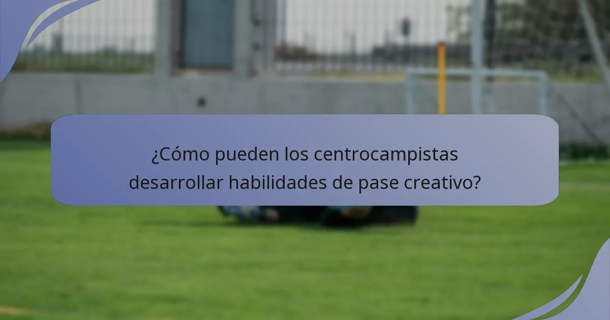 ¿Cómo pueden los centrocampistas desarrollar habilidades de pase creativo?