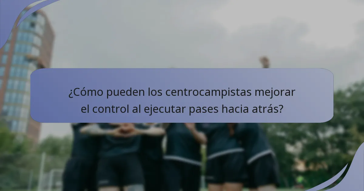 ¿Cómo pueden los centrocampistas mejorar el control al ejecutar pases hacia atrás?
