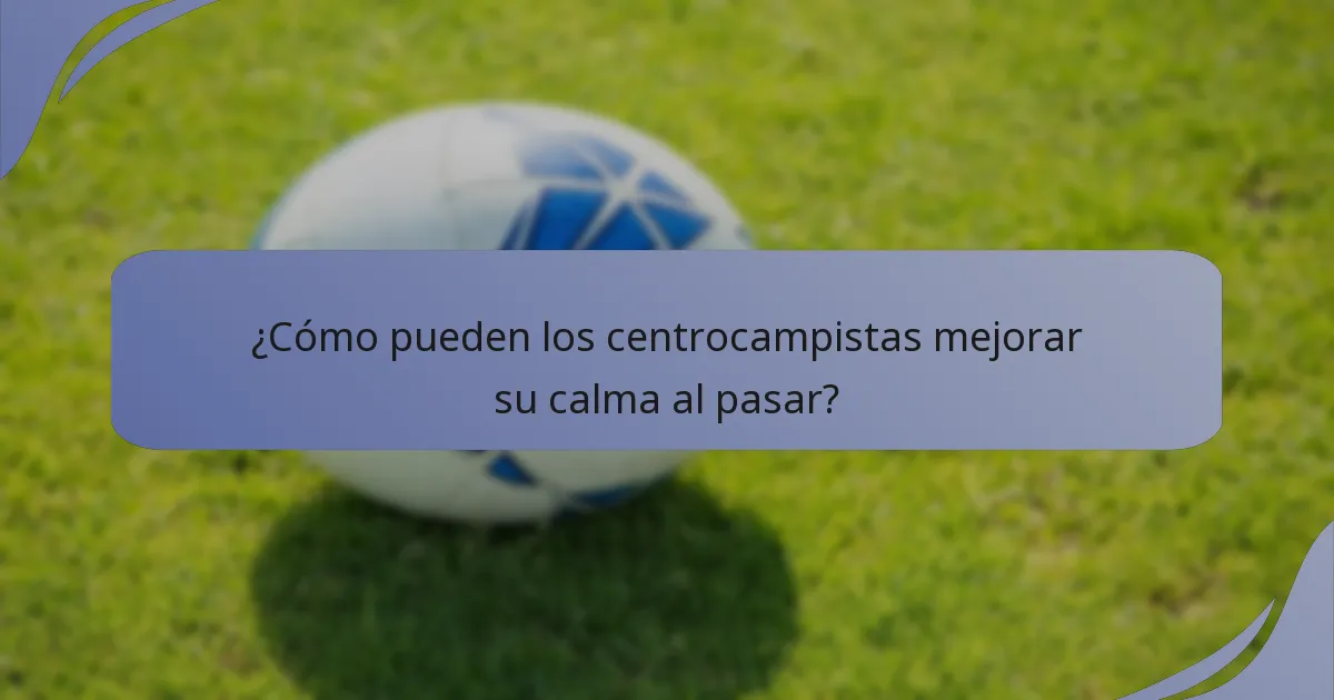 ¿Cómo pueden los centrocampistas mejorar su calma al pasar?