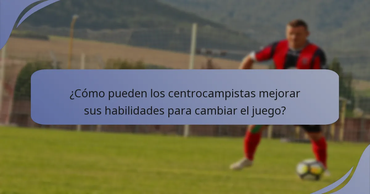 ¿Cómo pueden los centrocampistas mejorar sus habilidades para cambiar el juego?