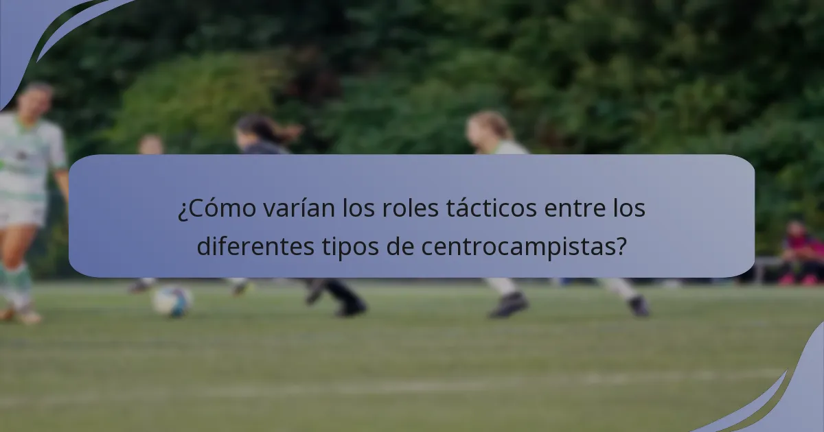 ¿Cómo varían los roles tácticos entre los diferentes tipos de centrocampistas?