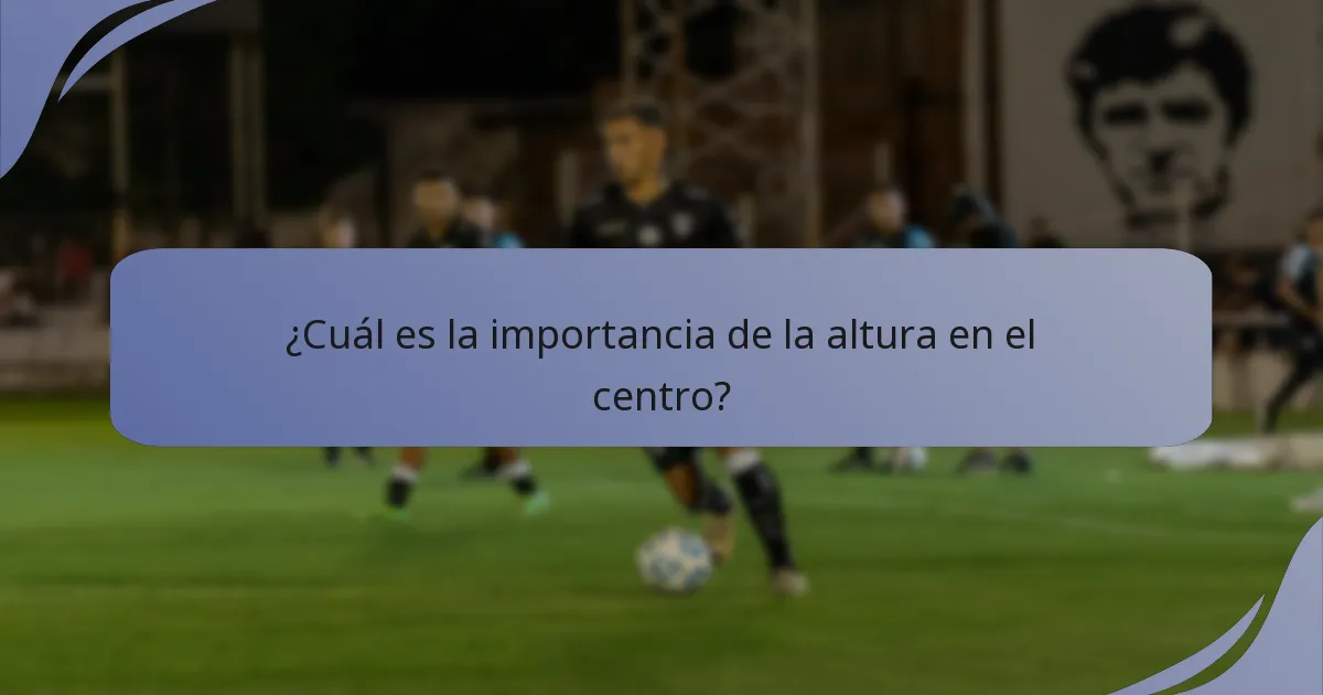 ¿Cuál es la importancia de la altura en el centro?