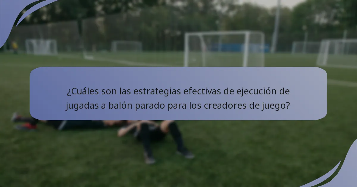 ¿Cuáles son las estrategias efectivas de ejecución de jugadas a balón parado para los creadores de juego?