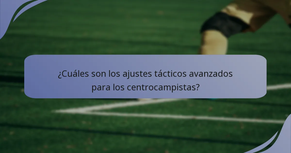 ¿Cuáles son los ajustes tácticos avanzados para los centrocampistas?