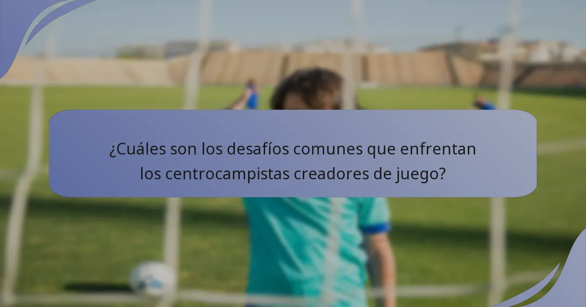 ¿Cuáles son los desafíos comunes que enfrentan los centrocampistas creadores de juego?