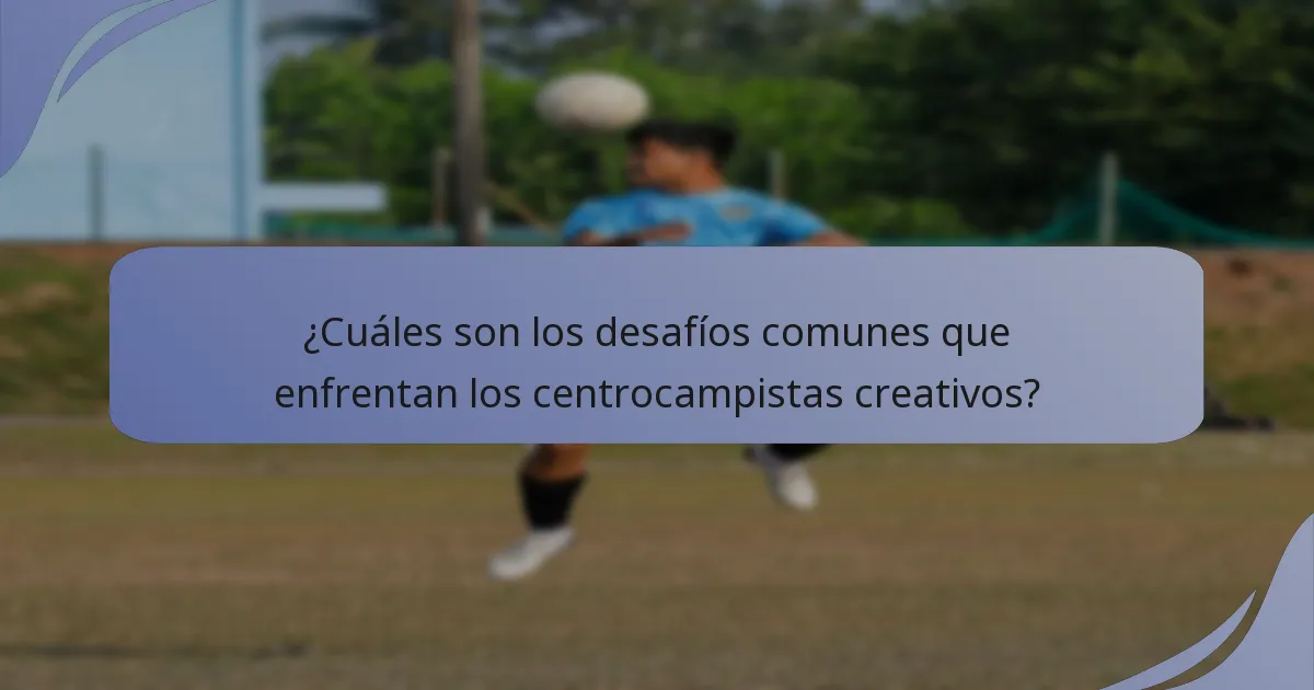 ¿Cuáles son los desafíos comunes que enfrentan los centrocampistas creativos?