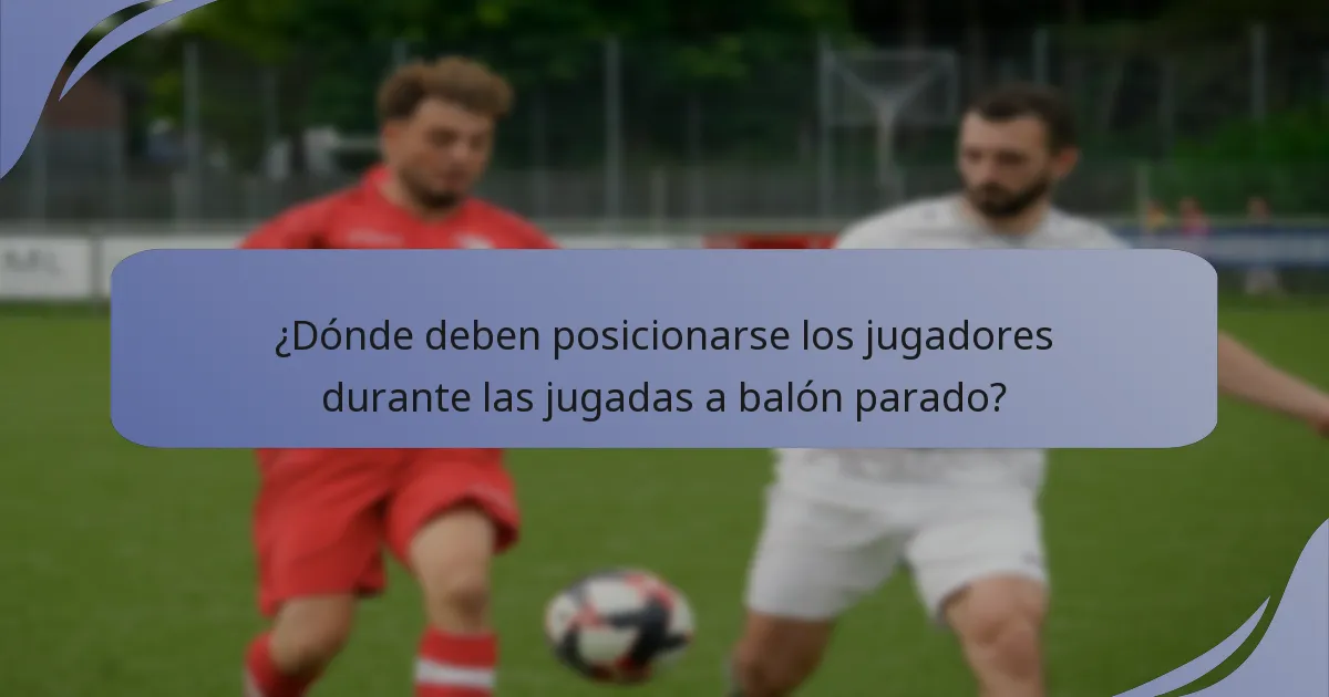 ¿Dónde deben posicionarse los jugadores durante las jugadas a balón parado?