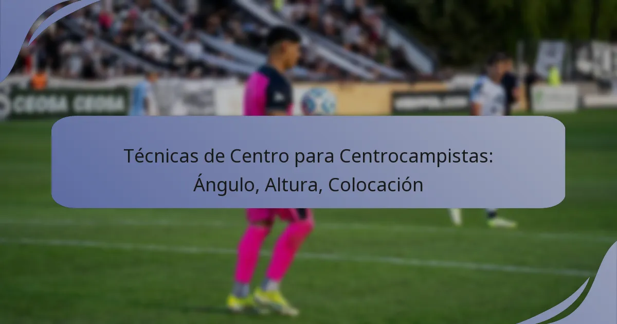 Técnicas de Centro para Centrocampistas: Ángulo, Altura, Colocación