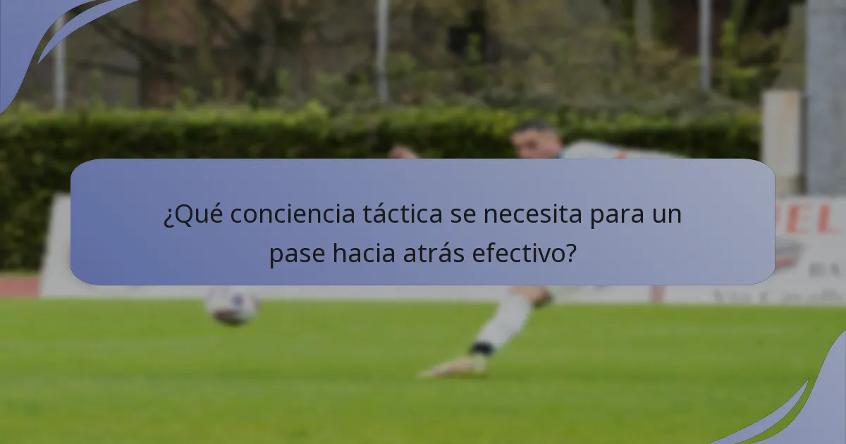 ¿Qué conciencia táctica se necesita para un pase hacia atrás efectivo?