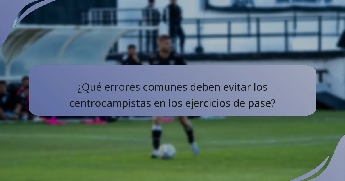 ¿Qué errores comunes deben evitar los centrocampistas en los ejercicios de pase?
