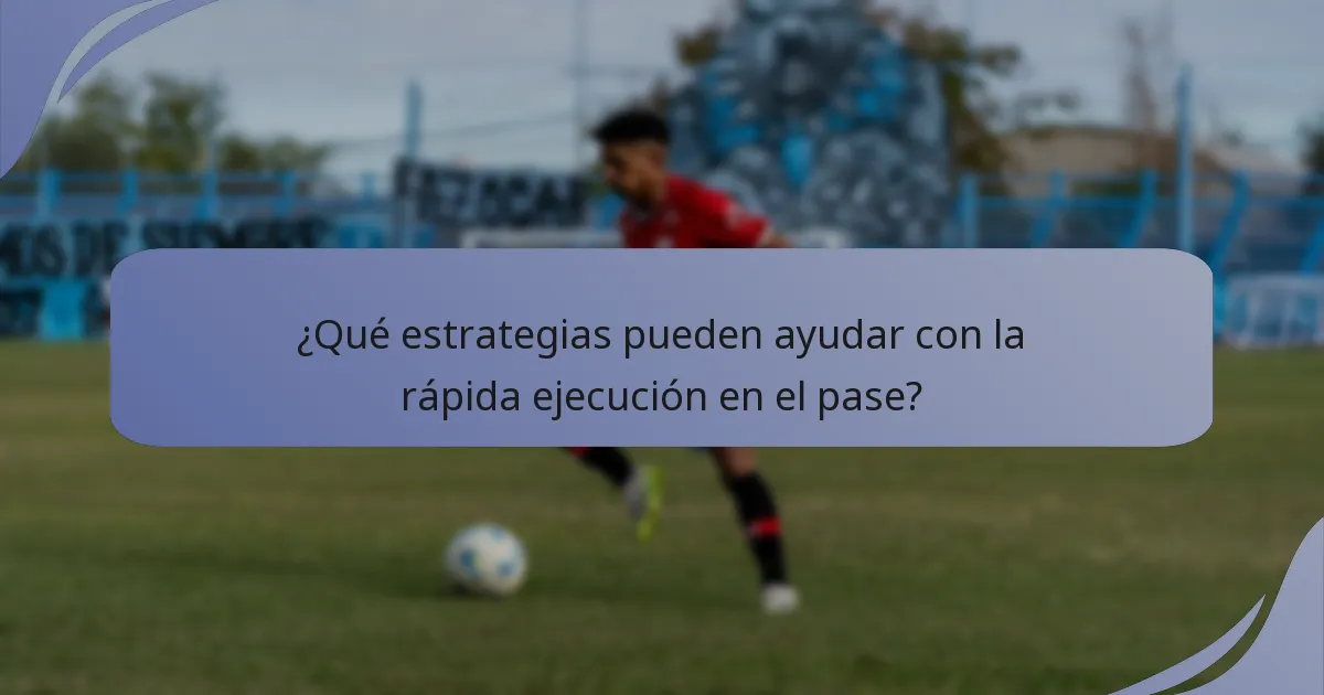 ¿Qué estrategias pueden ayudar con la rápida ejecución en el pase?