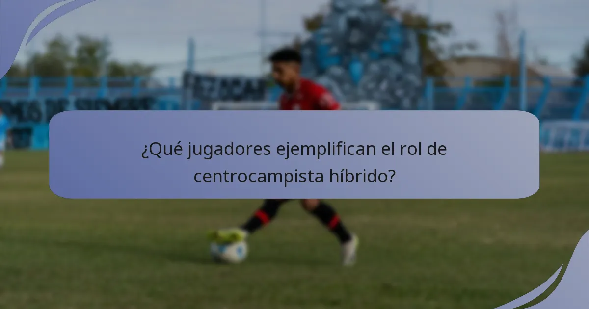 ¿Qué jugadores ejemplifican el rol de centrocampista híbrido?
